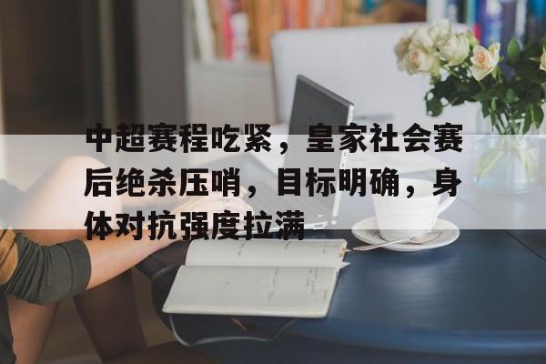 开云-中超赛程吃紧，皇家社会赛后绝杀压哨，目标明确，身体对抗强度拉满(短道速滑5000米决赛完整版)